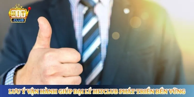 Lưu ý vận hành giúp đại lý Hitclub phát triển bền vững